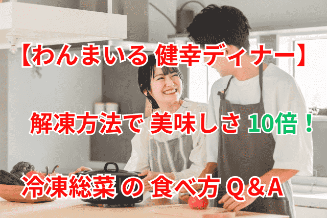 わんまいるの健幸ディナーの解凍方法で美味しさ10倍！冷凍総菜の召し上がり方を解説するQ&A