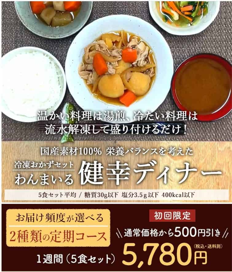 わんまいる健幸ディナー：国産素材100%、栄養バランスを考えた冷凍おかずセット。5食セットが初回限定で通常価格から500円引きの5,780円（税込・送料別）。お届け頻度が選べる2種類の定期コース付き。